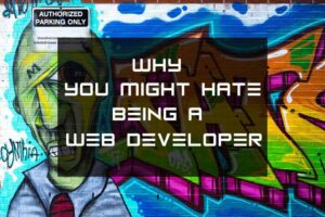 Why you might hate being a Web Developer